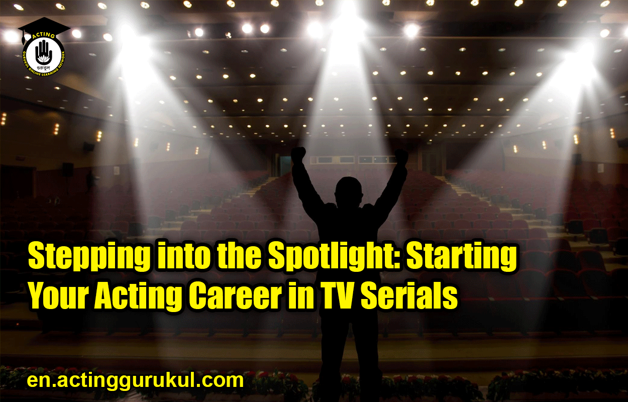 Stepping into the Spotlight: Starting Your Acting Career in TV Serials